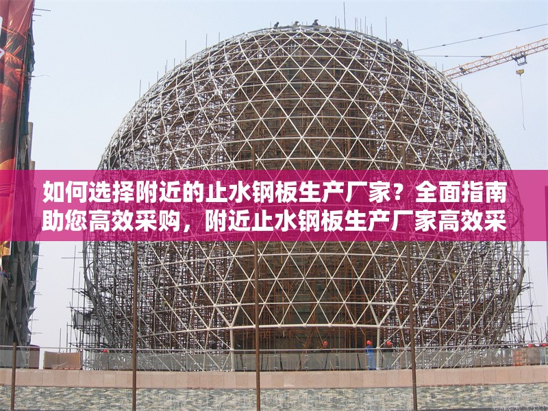 如何選擇附近的止水鋼板生產(chǎn)廠家？全面指南助您高效采購，附近止水鋼板生產(chǎn)廠家高效采購全攻略 行業(yè)新聞
