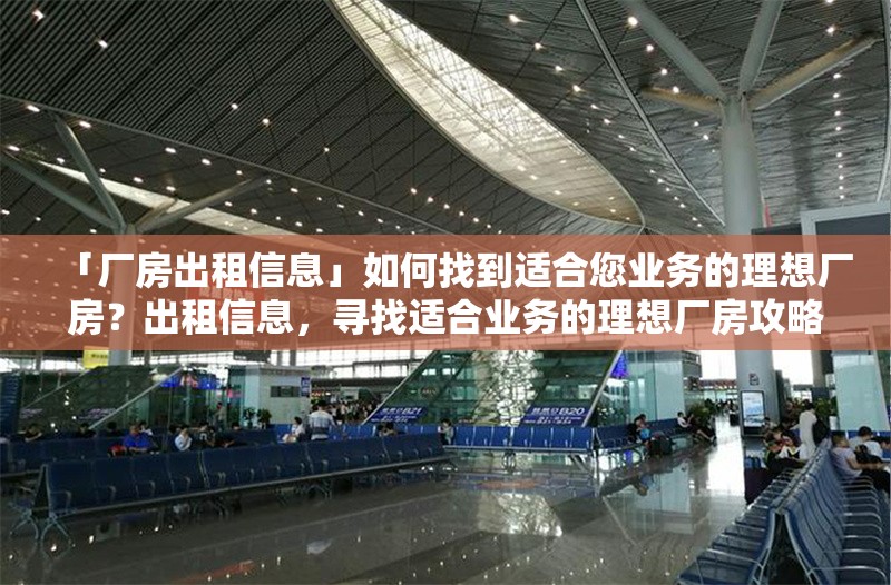 「廠房出租信息」如何找到適合您業(yè)務(wù)的理想廠房？出租信息，尋找適合業(yè)務(wù)的理想廠房攻略 行業(yè)新聞