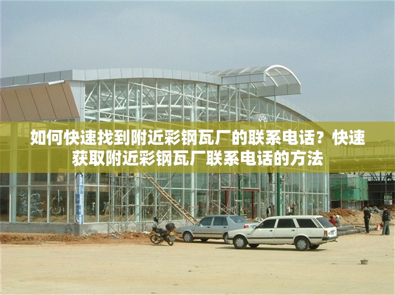 如何快速找到附近彩鋼瓦廠的聯(lián)系電話(huà)？快速獲取附近彩鋼瓦廠聯(lián)系電話(huà)的方法 行業(yè)新聞