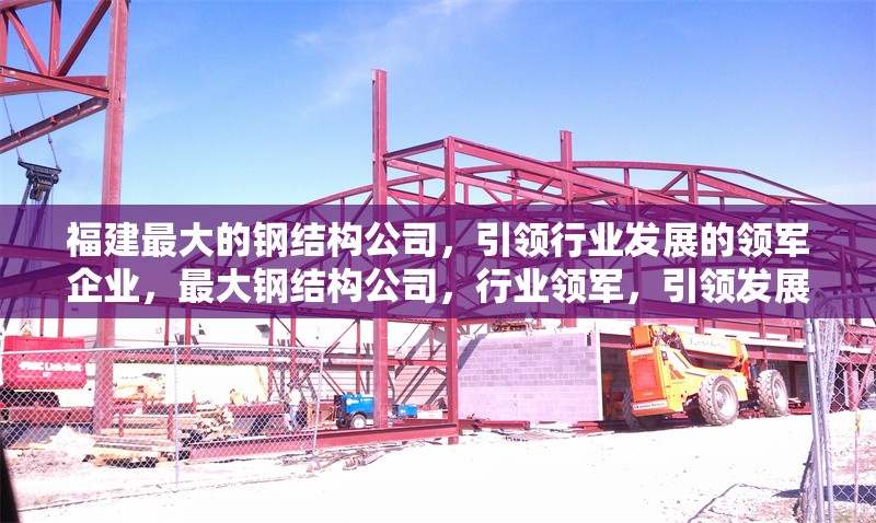 福建最大的鋼結(jié)構(gòu)公司，引領(lǐng)行業(yè)發(fā)展的領(lǐng)軍企業(yè)，最大鋼結(jié)構(gòu)公司，行業(yè)領(lǐng)軍，引領(lǐng)發(fā)展 行業(yè)新聞