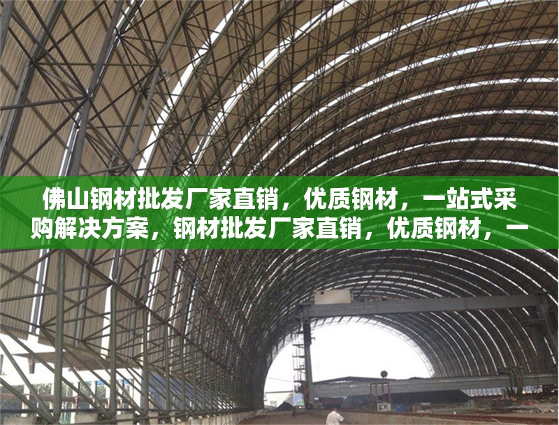 佛山鋼材批發(fā)廠家直銷，優(yōu)質(zhì)鋼材，一站式采購解決方案，鋼材批發(fā)廠家直銷，優(yōu)質(zhì)鋼材，一站式 行業(yè)新聞