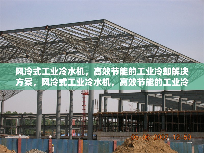 風(fēng)冷式工業(yè)冷水機(jī)，高效節(jié)能的工業(yè)冷卻解決方案，風(fēng)冷式工業(yè)冷水機(jī)，高效節(jié)能的工業(yè)冷卻優(yōu)選方案 行業(yè)新聞