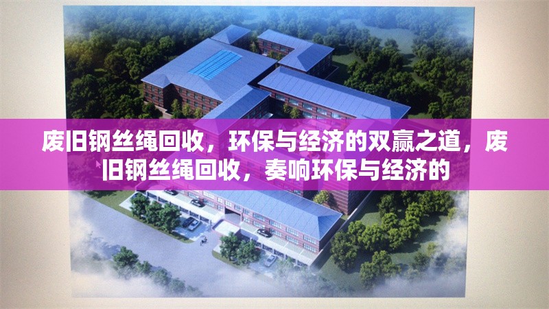 廢舊鋼絲繩回收，環(huán)保與經濟的雙贏之道，廢舊鋼絲繩回收，奏響環(huán)保與經濟的 行業(yè)新聞
