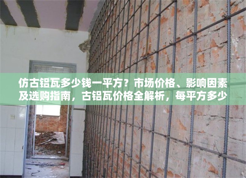 仿古鋁瓦多少錢一平方？市場價格、影響因素及選購指南，古鋁瓦價格全解析，每平方多少錢、影響因素及選購 行業(yè)新聞