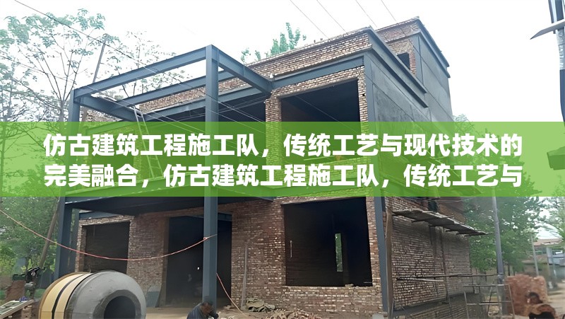 仿古建筑工程施工隊，傳統(tǒng)工藝與現(xiàn)代技術(shù)的完美融合，仿古建筑工程施工隊，傳統(tǒng)工藝與現(xiàn)代技術(shù)的匠心融合 行業(yè)新聞