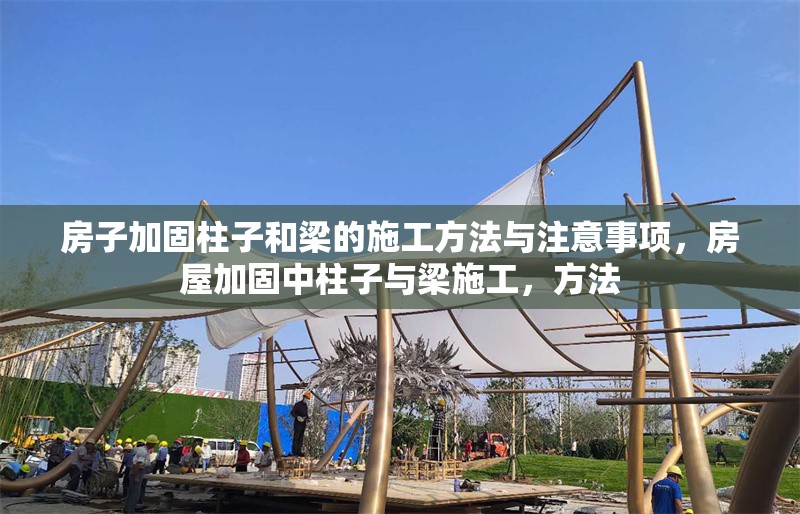 房子加固柱子和梁的施工方法與注意事項(xiàng)，房屋加固中柱子與梁施工，方法 行業(yè)新聞
