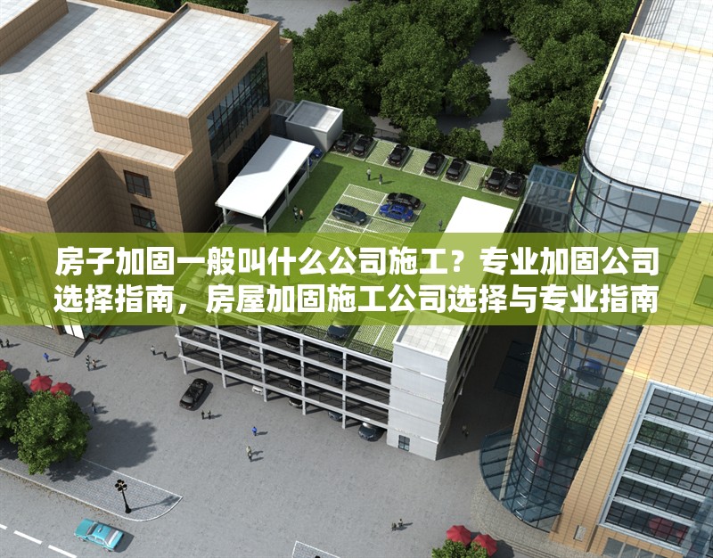 房子加固一般叫什么公司施工？專(zhuān)業(yè)加固公司選擇指南，房屋加固施工公司選擇與專(zhuān)業(yè)指南 行業(yè)新聞