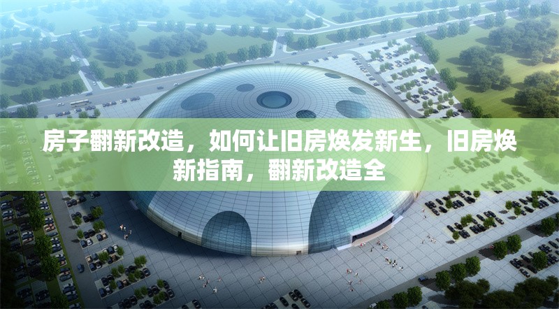 房子翻新改造，如何讓舊房煥發(fā)新生，舊房煥新指南，翻新改造全 行業(yè)新聞