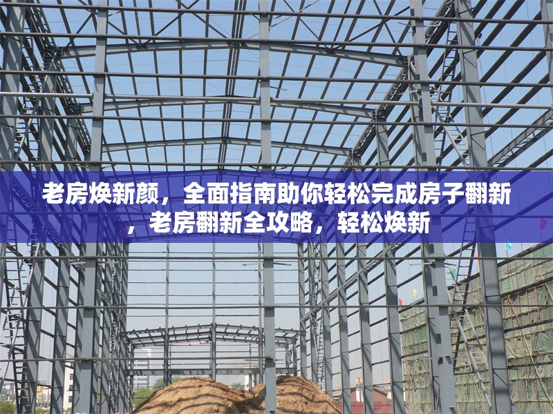 老房煥新顏，全面指南助你輕松完成房子翻新，老房翻新全攻略，輕松煥新 行業(yè)新聞