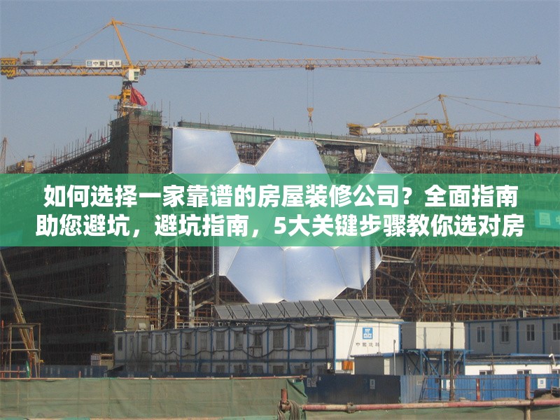 如何選擇一家靠譜的房屋裝修公司？全面指南助您避坑，避坑指南，5大關(guān)鍵步驟教你選對房屋裝修公司 行業(yè)新聞
