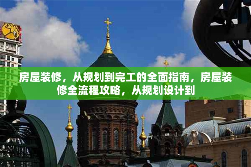 房屋裝修，從規(guī)劃到完工的全面指南，房屋裝修全流程攻略，從規(guī)劃設(shè)計到 行業(yè)新聞