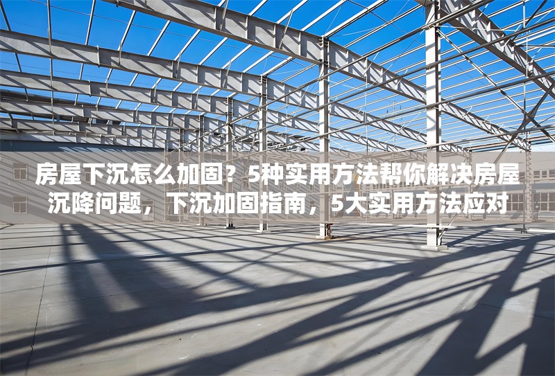 房屋下沉怎么加固？5種實用方法幫你解決房屋沉降問題，下沉加固指南，5大實用方法應(yīng)對 行業(yè)新聞