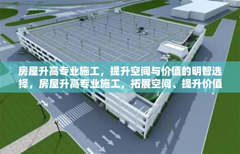 房屋升高專(zhuān)業(yè)施工，提升空間與價(jià)值的明智選擇，房屋升高專(zhuān)業(yè)施工，拓展空間、提升價(jià)值的不二之選