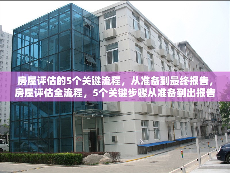 房屋評估的5個關(guān)鍵流程，從準備到最終報告，房屋評估全流程，5個關(guān)鍵步驟從準備到出報告 行業(yè)新聞