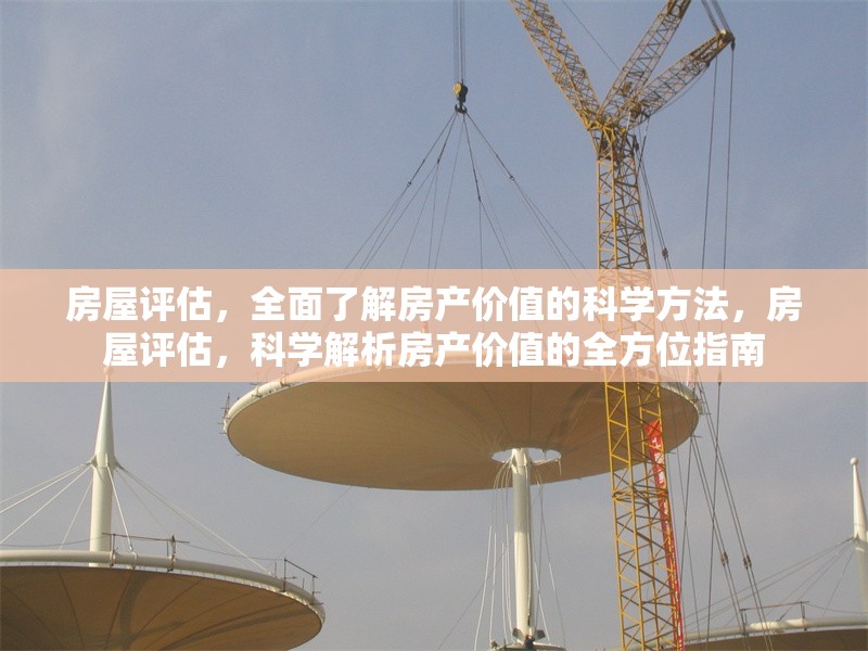 房屋評估，全面了解房產(chǎn)價值的科學方法，房屋評估，科學解析房產(chǎn)價值的全方位指南 行業(yè)新聞