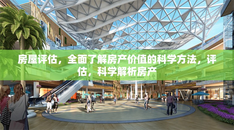 房屋評估，全面了解房產(chǎn)價值的科學方法，評估，科學解析房產(chǎn) 行業(yè)新聞
