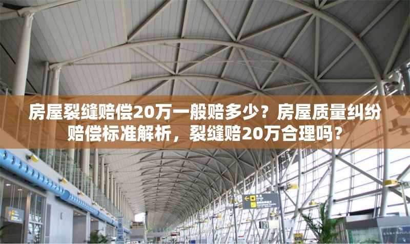房屋裂縫賠償20萬(wàn)一般賠多少？房屋質(zhì)量糾紛賠償標(biāo)準(zhǔn)解析，裂縫賠20萬(wàn)合理嗎？