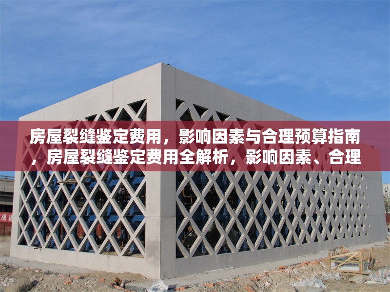 房屋裂縫鑒定費(fèi)用，影響因素與合理預(yù)算指南，房屋裂縫鑒定費(fèi)用全解析，影響因素、合理預(yù)算及省錢攻略