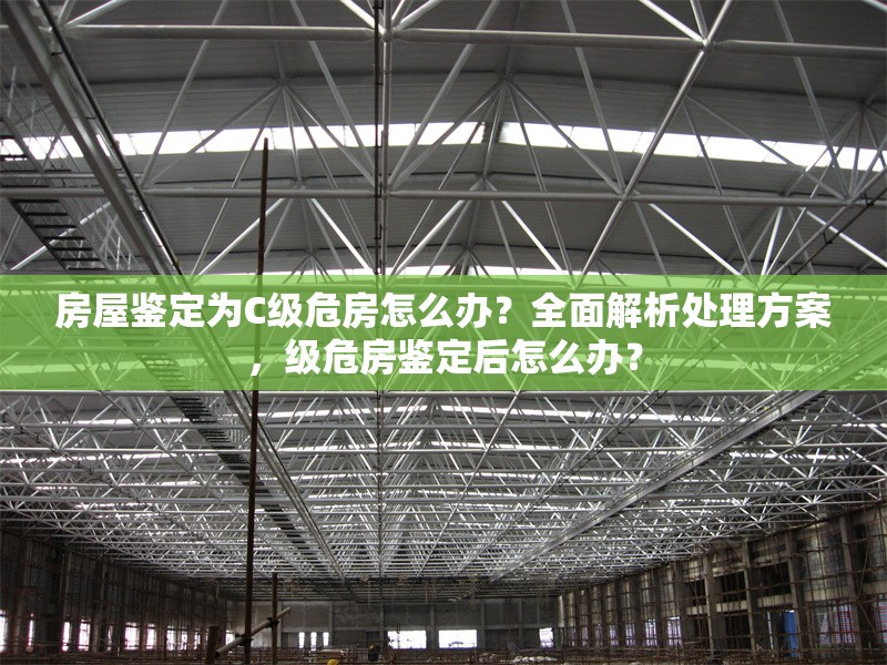 房屋鑒定為C級(jí)危房怎么辦？全面解析處理方案，級(jí)危房鑒定后怎么辦？ 行業(yè)新聞