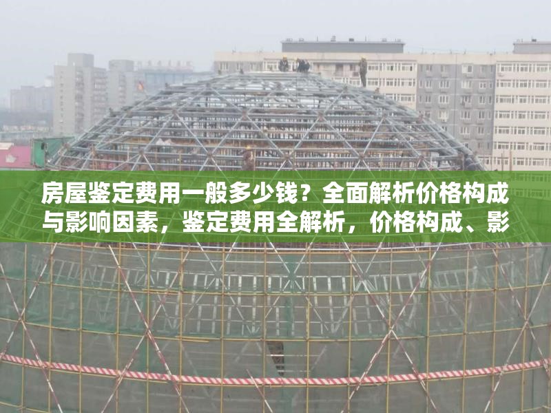 房屋鑒定費(fèi)用一般多少錢(qián)？全面解析價(jià)格構(gòu)成與影響因素，鑒定費(fèi)用全解析，價(jià)格構(gòu)成、影響因素 行業(yè)新聞