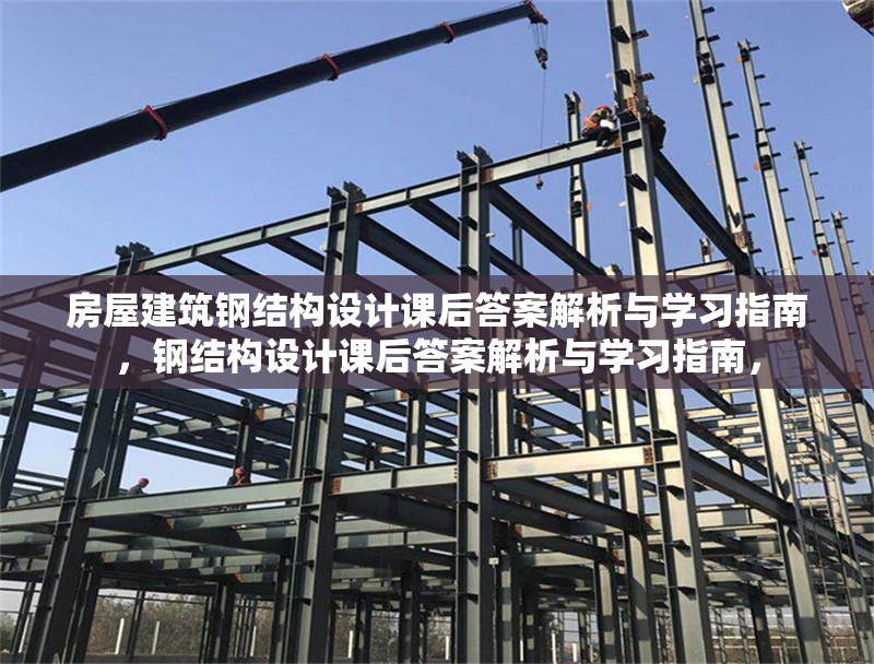 房屋建筑鋼結(jié)構(gòu)設(shè)計(jì)課后答案解析與學(xué)習(xí)指南，鋼結(jié)構(gòu)設(shè)計(jì)課后答案解析與學(xué)習(xí)指南，