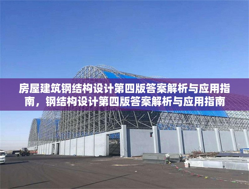 房屋建筑鋼結(jié)構(gòu)設(shè)計(jì)第四版答案解析與應(yīng)用指南，鋼結(jié)構(gòu)設(shè)計(jì)第四版答案解析與應(yīng)用指南