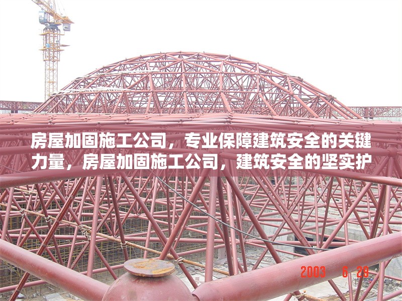 房屋加固施工公司，專業(yè)保障建筑安全的關(guān)鍵力量，房屋加固施工公司，建筑安全的堅(jiān)實(shí)護(hù)