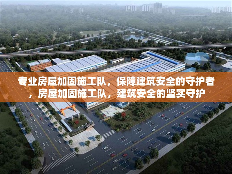 專業(yè)房屋加固施工隊(duì)，保障建筑安全的守護(hù)者，房屋加固施工隊(duì)，建筑安全的堅(jiān)實(shí)守護(hù)