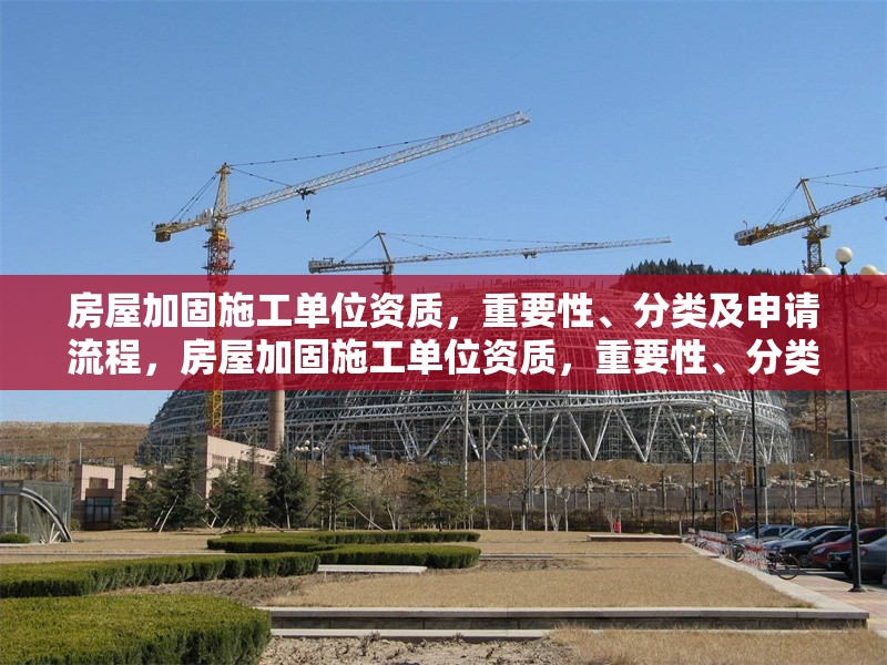房屋加固施工單位資質(zhì)，重要性、分類及申請流程，房屋加固施工單位資質(zhì)，重要性、分類及