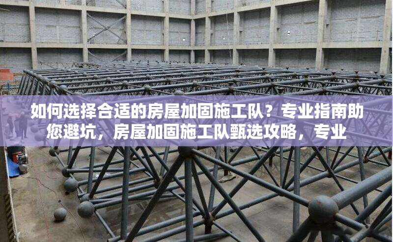 如何選擇合適的房屋加固施工隊(duì)？專業(yè)指南助您避坑，房屋加固施工隊(duì)甄選攻略，專業(yè) 行業(yè)新聞