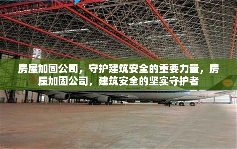房屋加固公司，守護(hù)建筑安全的重要力量，房屋加固公司，建筑安全的堅(jiān)實(shí)守護(hù)者 行業(yè)新聞