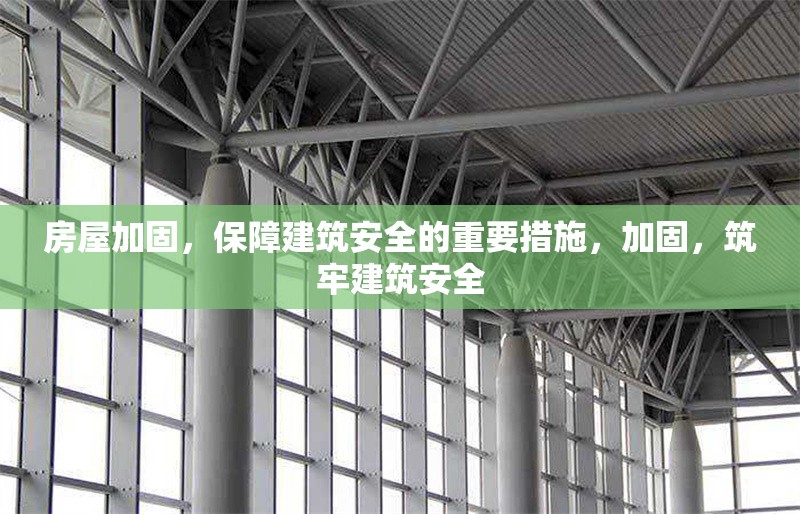 房屋加固，保障建筑安全的重要措施，加固，筑牢建筑安全