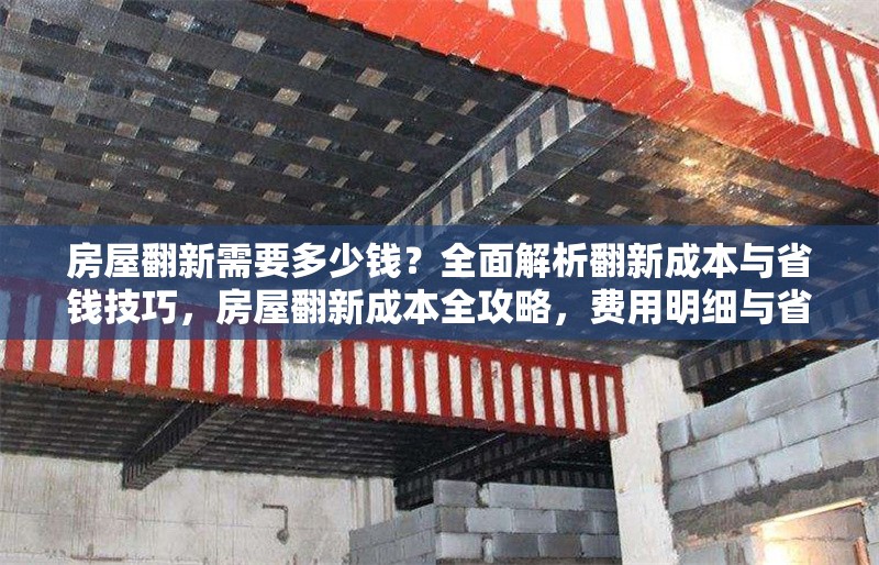 房屋翻新需要多少錢？全面解析翻新成本與省錢技巧，房屋翻新成本全攻略，費(fèi)用明細(xì)與省錢妙招大揭秘