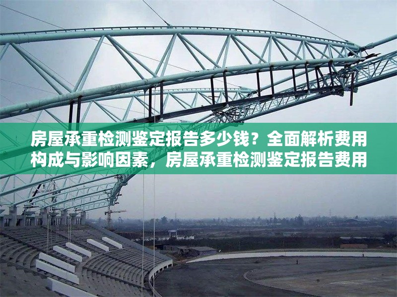 房屋承重檢測鑒定報告多少錢？全面解析費用構(gòu)成與影響因素，房屋承重檢測鑒定報告費用全解析，多少錢及影響因素詳解 行業(yè)新聞