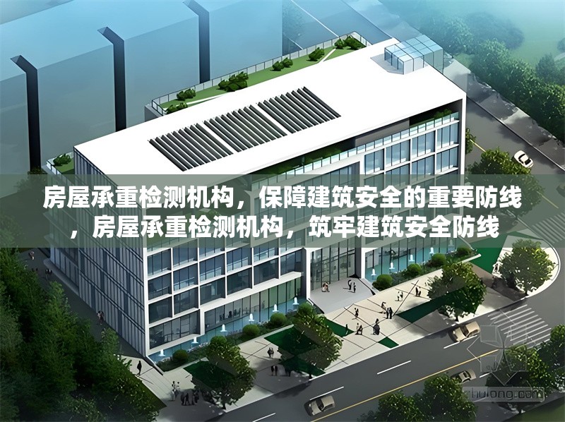 房屋承重檢測機(jī)構(gòu)，保障建筑安全的重要防線，房屋承重檢測機(jī)構(gòu)，筑牢建筑安全防線 行業(yè)新聞