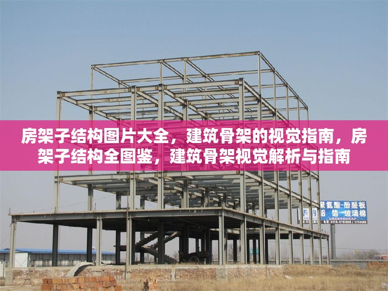 房架子結(jié)構(gòu)圖片大全，建筑骨架的視覺(jué)指南，房架子結(jié)構(gòu)全圖鑒，建筑骨架視覺(jué)解析與指南
