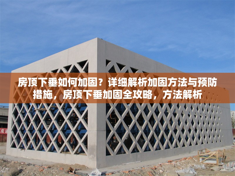 房頂下垂如何加固？詳細(xì)解析加固方法與預(yù)防措施，房頂下垂加固全攻略，方法解析