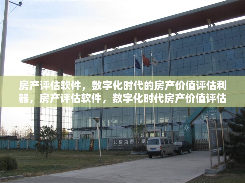 房產(chǎn)評(píng)估軟件，數(shù)字化時(shí)代的房產(chǎn)價(jià)值評(píng)估利器，房產(chǎn)評(píng)估軟件，數(shù)字化時(shí)代房產(chǎn)價(jià)值評(píng)估
