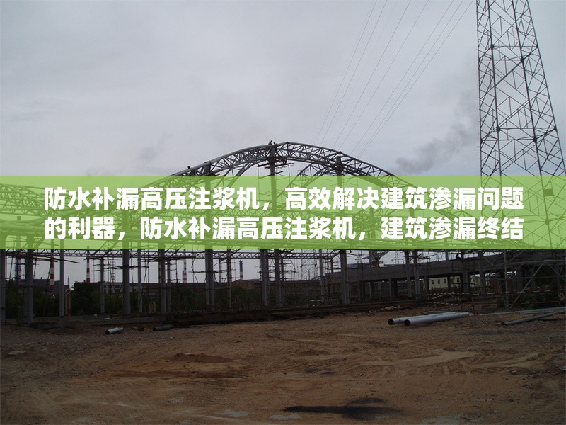 防水補(bǔ)漏高壓注漿機(jī)，高效解決建筑滲漏問(wèn)題的利器，防水補(bǔ)漏高壓注漿機(jī)，建筑滲漏終結(jié)者