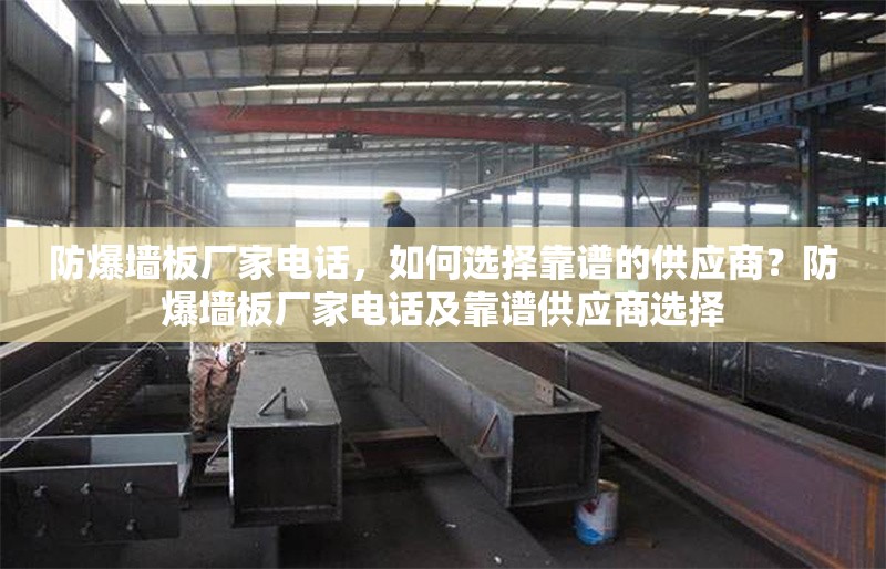 防爆墻板廠家電話，如何選擇靠譜的供應(yīng)商？防爆墻板廠家電話及靠譜供應(yīng)商選擇