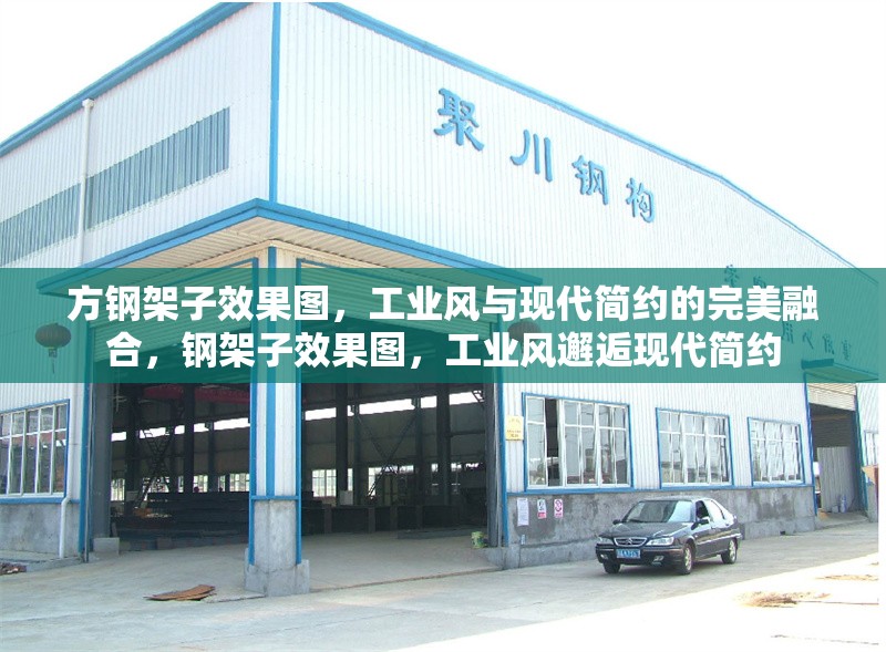 方鋼架子效果圖，工業(yè)風與現(xiàn)代簡約的完美融合，鋼架子效果圖，工業(yè)風邂逅現(xiàn)代簡約 行業(yè)新聞