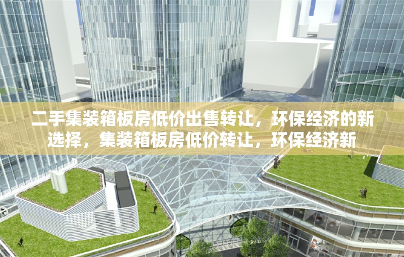 二手集裝箱板房低價出售轉(zhuǎn)讓，環(huán)保經(jīng)濟(jì)的新選擇，集裝箱板房低價轉(zhuǎn)讓，環(huán)保經(jīng)濟(jì)新 行業(yè)新聞