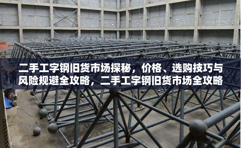 二手工字鋼舊貨市場探秘，價格、選購技巧與風(fēng)險規(guī)避全攻略，二手工字鋼舊貨市場全攻略，價格、選購與 行業(yè)新聞