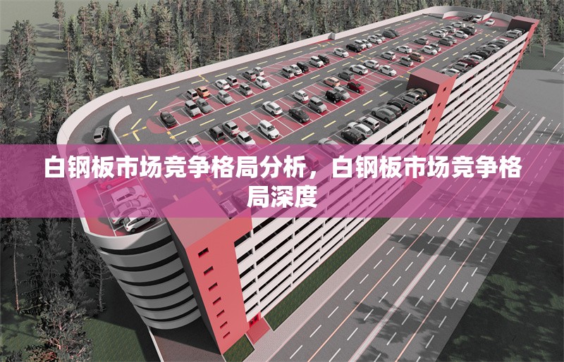 白鋼板市場競爭格局分析，白鋼板市場競爭格局深度