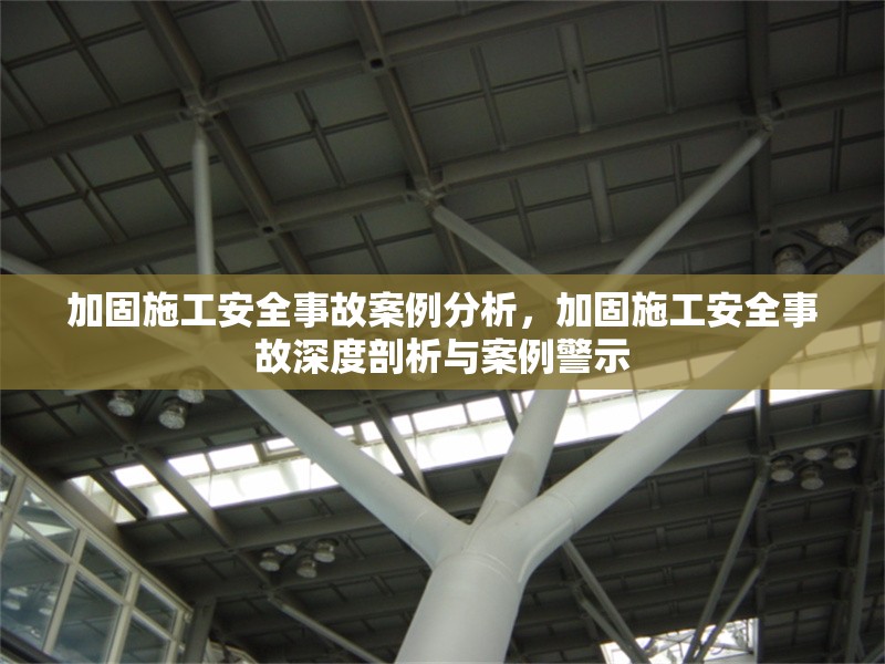 加固施工安全事故案例分析，加固施工安全事故深度剖析與案例警示