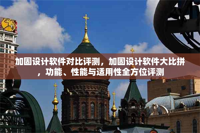 加固設(shè)計(jì)軟件對(duì)比評(píng)測，加固設(shè)計(jì)軟件大比拼，功能、性能與適用性全方位評(píng)測