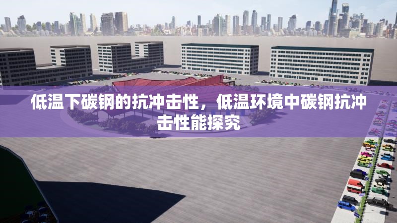 低溫下碳鋼的抗沖擊性，低溫環(huán)境中碳鋼抗沖擊性能探究
