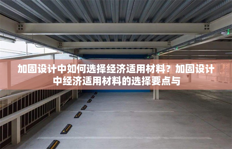加固設(shè)計(jì)中如何選擇經(jīng)濟(jì)適用材料？加固設(shè)計(jì)中經(jīng)濟(jì)適用材料的選擇要點(diǎn)與