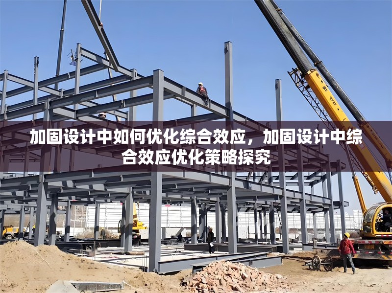 加固設計中如何優(yōu)化綜合效應，加固設計中綜合效應優(yōu)化策略探究