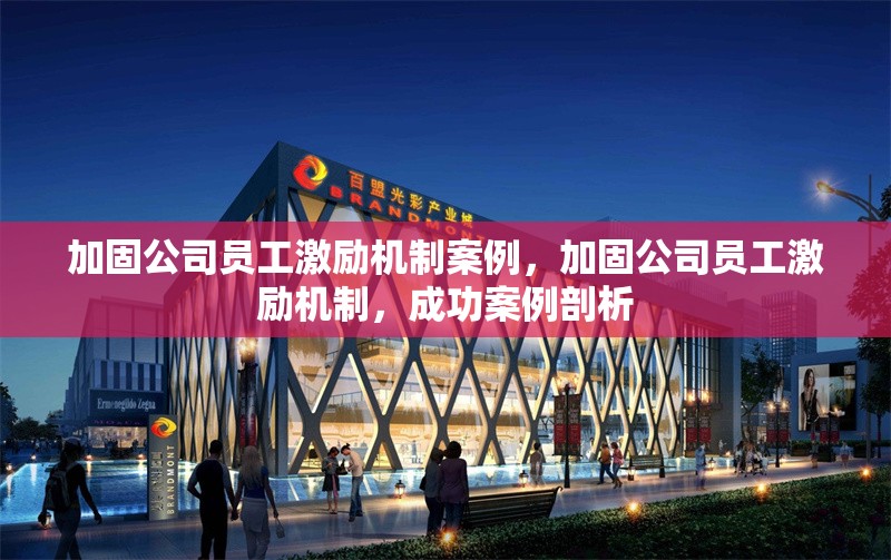 加固公司員工激勵(lì)機(jī)制案例，加固公司員工激勵(lì)機(jī)制，成功案例剖析